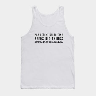 Pay Attention To Tiny Seeds Big Things Start Small - Motivational Words Tank Top